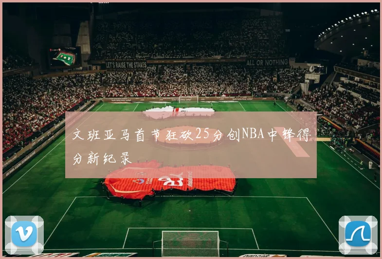 文班亚马首节狂砍25分创NBA中锋得分新纪录