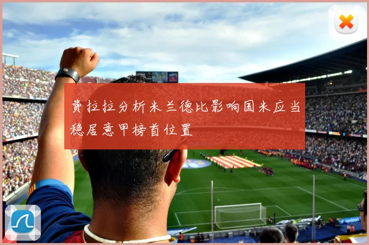 费拉拉分析米兰德比影响国米应当稳居意甲榜首位置