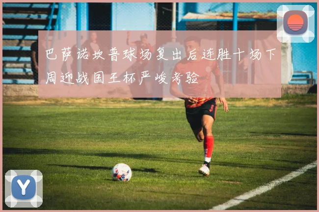 巴萨诺坎普球场复出后连胜十场下周迎战国王杯严峻考验