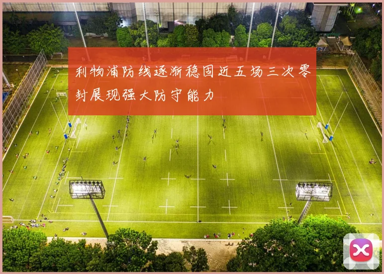 利物浦防线逐渐稳固近五场三次零封展现强大防守能力