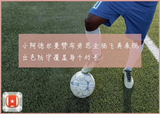 小阿德尔曼赞布劳恩全场飞奔表现出色防守覆盖每个对手