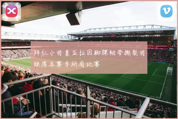 拜仁小将基亚拉因脚踝韧带撕裂将缺席本赛季所有比赛