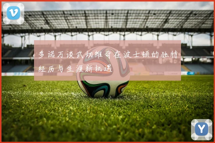 多诺万谈武切维奇在波士顿的独特经历与生涯新机遇