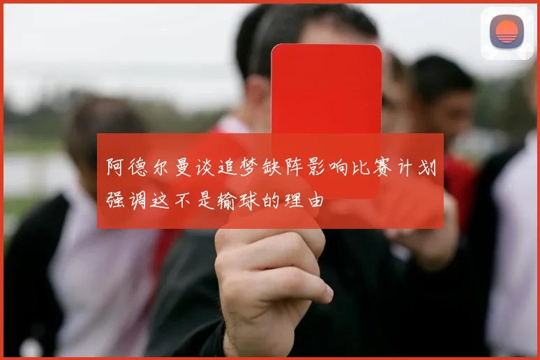 阿德尔曼谈追梦缺阵影响比赛计划强调这不是输球的理由