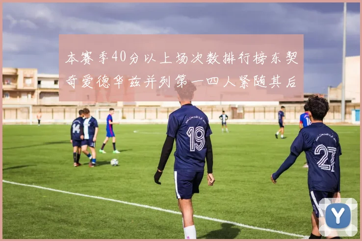 本赛季40分以上场次数排行榜东契奇爱德华兹并列第一四人紧随其后
