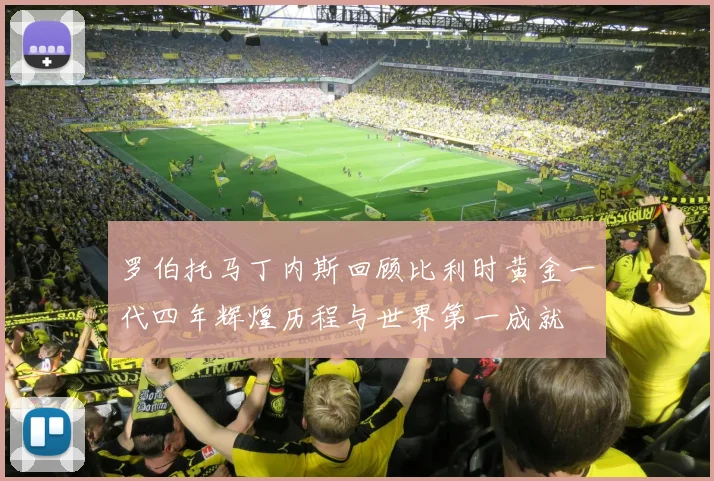 罗伯托马丁内斯回顾比利时黄金一代四年辉煌历程与世界第一成就