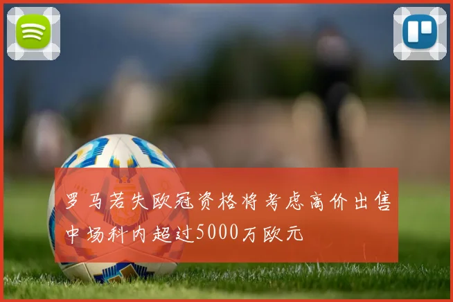 罗马若失欧冠资格将考虑高价出售中场科内超过5000万欧元
