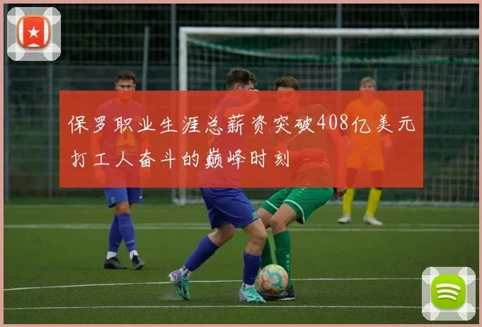 保罗职业生涯总薪资突破408亿美元打工人奋斗的巅峰时刻